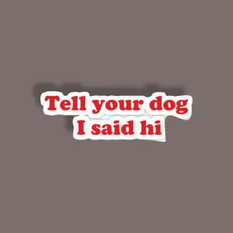 Tell your dog I said Hi - Random Sticker